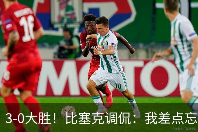 3-0大胜！比塞克调侃：我差点忘了开场不是“天降大雨